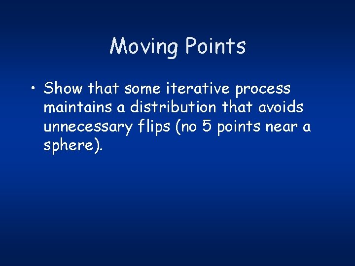 Moving Points • Show that some iterative process maintains a distribution that avoids unnecessary