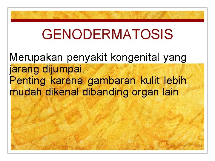 GENODERMATOSIS Merupakan penyakit kongenital yang jarang dijumpai. Penting karena gambaran kulit lebih mudah dikenal