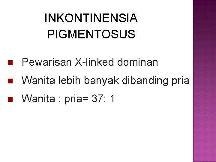 INKONTINENSIA PIGMENTOSUS Pewarisan X-linked dominan Wanita lebih banyak dibanding pria Wanita : pria= 37: