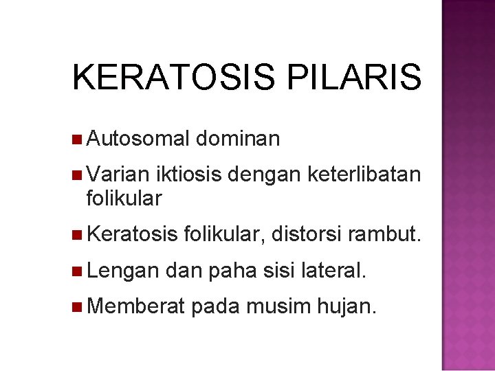 KERATOSIS PILARIS Autosomal dominan Varian iktiosis dengan keterlibatan folikular Keratosis Lengan folikular, distorsi rambut.