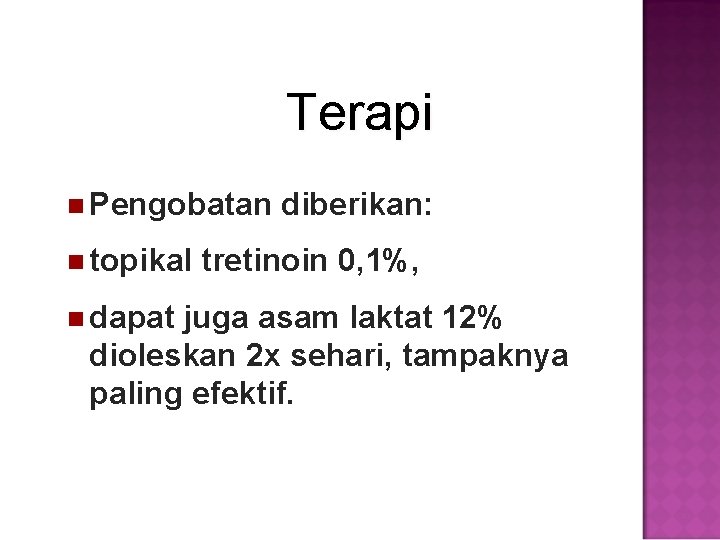 Terapi Pengobatan topikal dapat diberikan: tretinoin 0, 1%, juga asam laktat 12% dioleskan 2