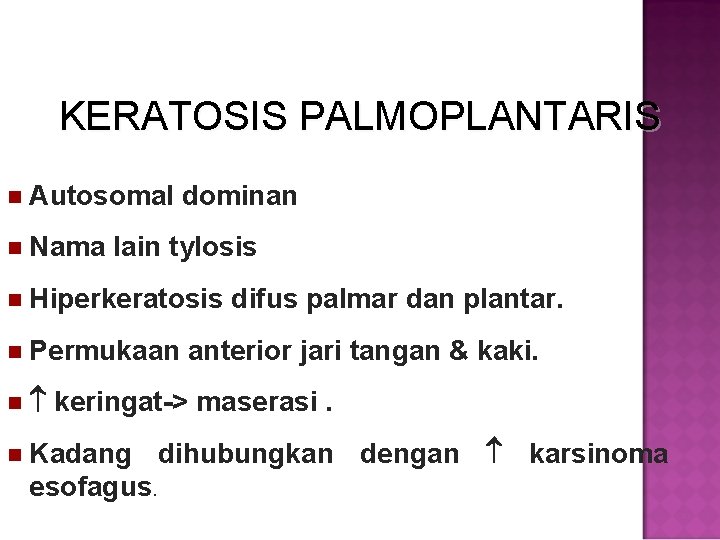 KERATOSIS PALMOPLANTARIS Autosomal Nama dominan lain tylosis Hiperkeratosis Permukaan difus palmar dan plantar. anterior