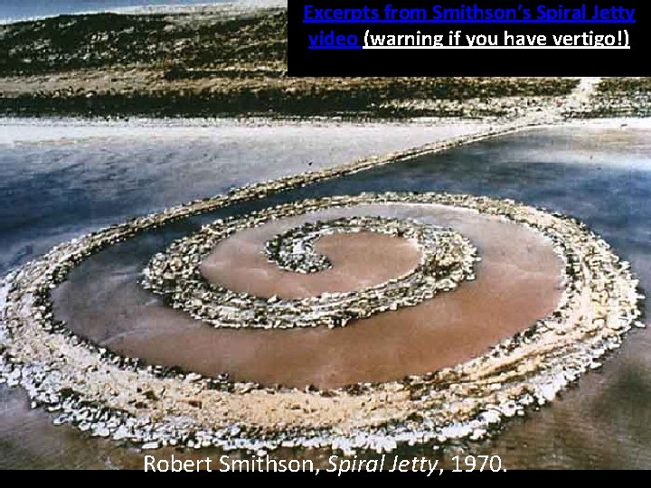 Excerpts from Smithson’s Spiral Jetty video (warning if you have vertigo!) Robert Smithson, Spiral