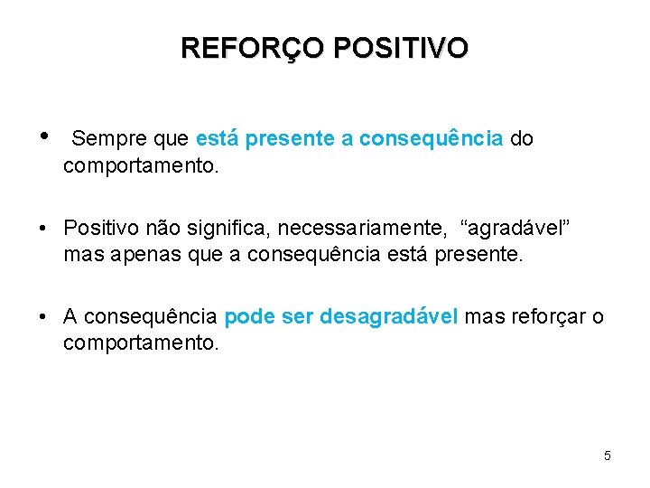 REFORÇO POSITIVO • Sempre que está presente a consequência do comportamento. • Positivo não