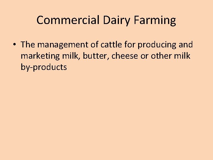 Commercial Dairy Farming • The management of cattle for producing and marketing milk, butter,