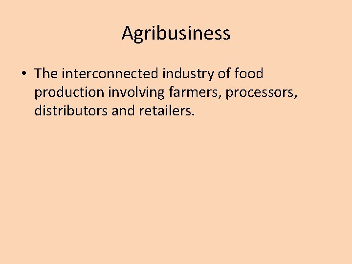 Agribusiness • The interconnected industry of food production involving farmers, processors, distributors and retailers.