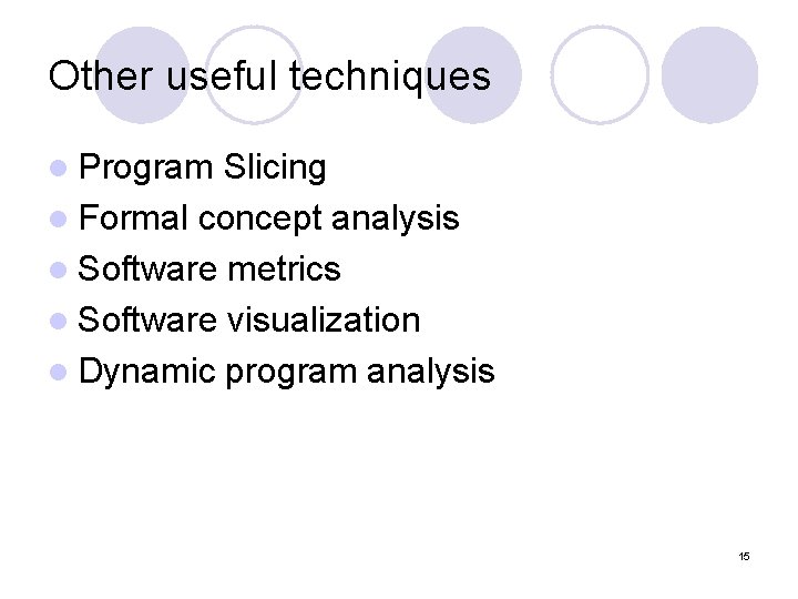 Other useful techniques l Program Slicing l Formal concept analysis l Software metrics l