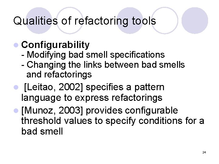 Qualities of refactoring tools l Configurability - Modifying bad smell specifications - Changing the