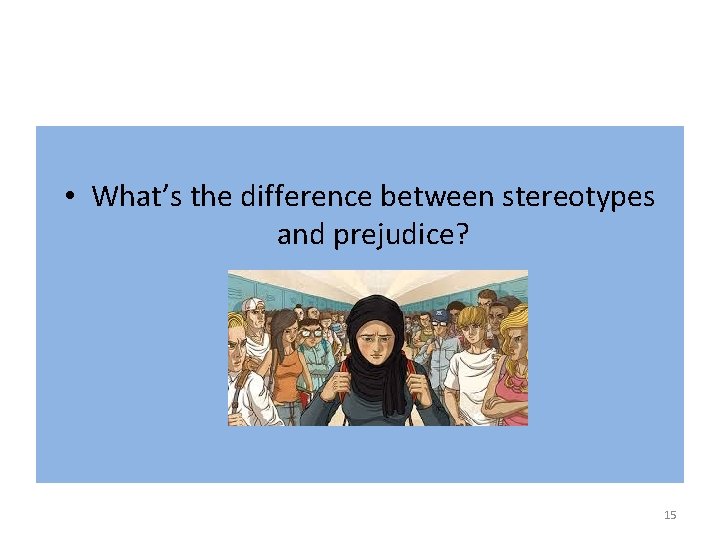  • What’s the difference between stereotypes and prejudice? 15 