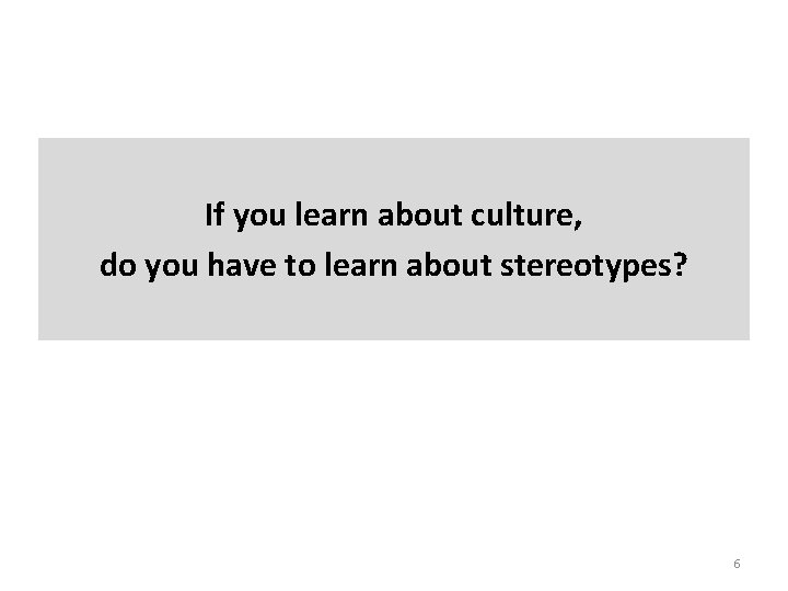 If you learn about culture, do you have to learn about stereotypes? 6 