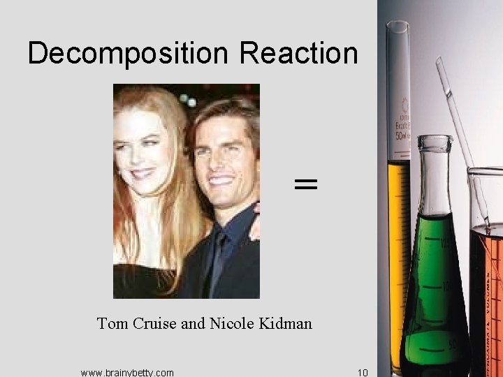 Decomposition Reaction = Tom Cruise and Nicole Kidman www. brainybetty. com 10 