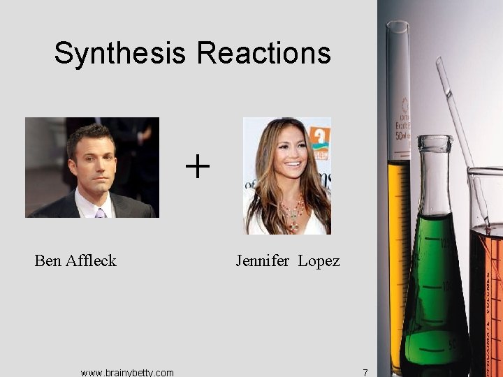Synthesis Reactions + Ben Affleck www. brainybetty. com Jennifer Lopez 7 