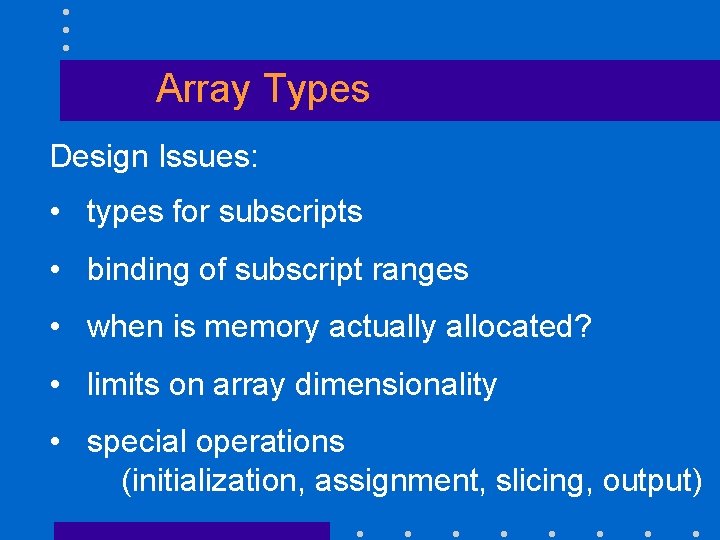 Array Types Design Issues: • types for subscripts • binding of subscript ranges •