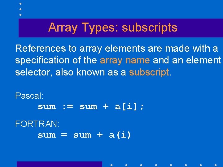 Array Types: subscripts References to array elements are made with a specification of the