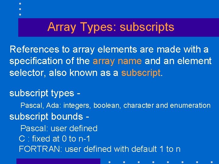 Array Types: subscripts References to array elements are made with a specification of the