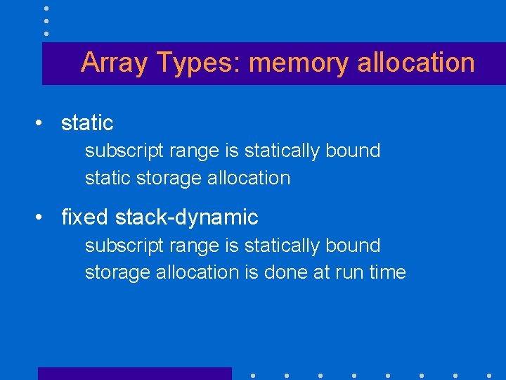 Array Types: memory allocation • static subscript range is statically bound static storage allocation