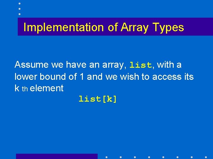 Implementation of Array Types Assume we have an array, list, with a lower bound