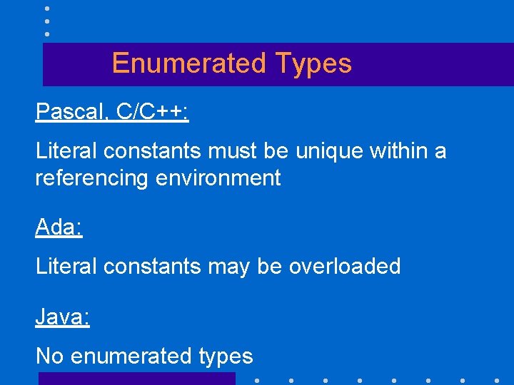 Enumerated Types Pascal, C/C++: Literal constants must be unique within a referencing environment Ada: