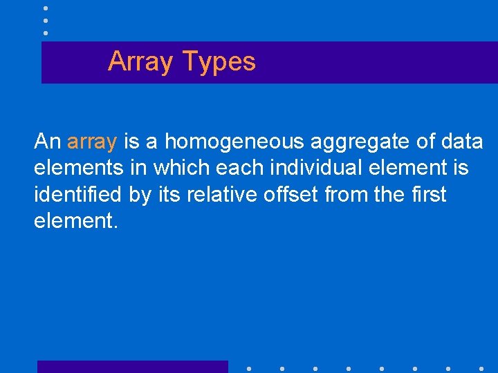 Array Types An array is a homogeneous aggregate of data elements in which each