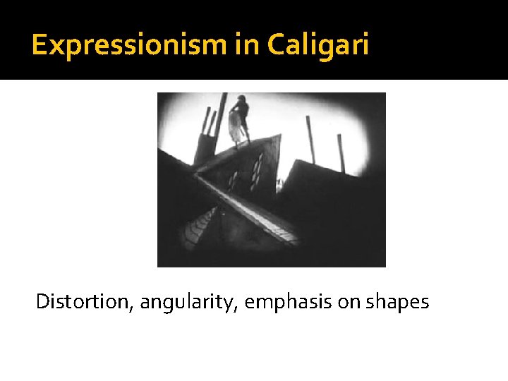 Expressionism in Caligari Distortion, angularity, emphasis on shapes 