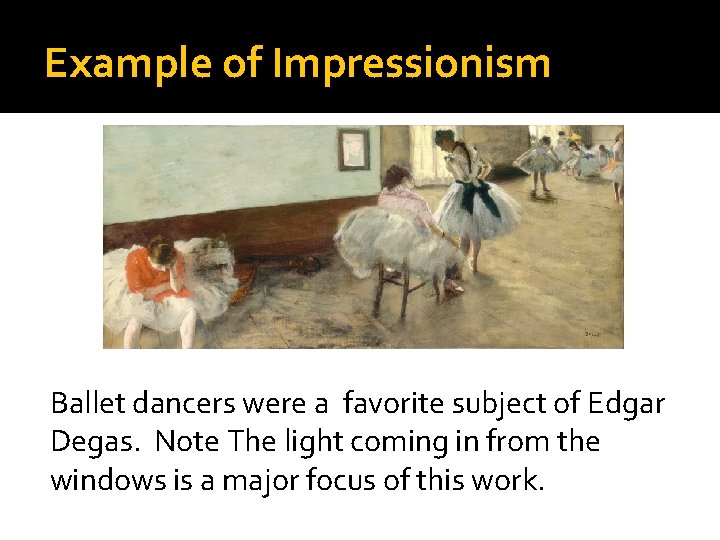 Example of Impressionism Ballet dancers were a favorite subject of Edgar Degas. Note The