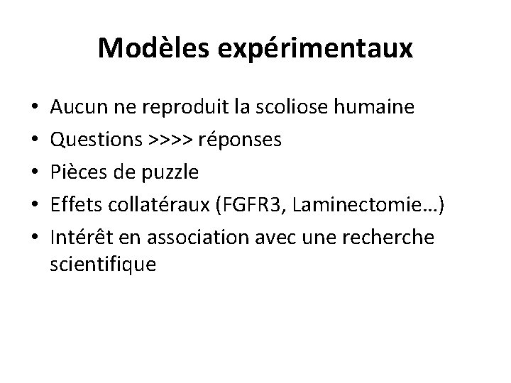 Modèles expérimentaux • • • Aucun ne reproduit la scoliose humaine Questions >>>> réponses Modèles expérimentaux • • • Aucun ne reproduit la scoliose humaine Questions >>>> réponses