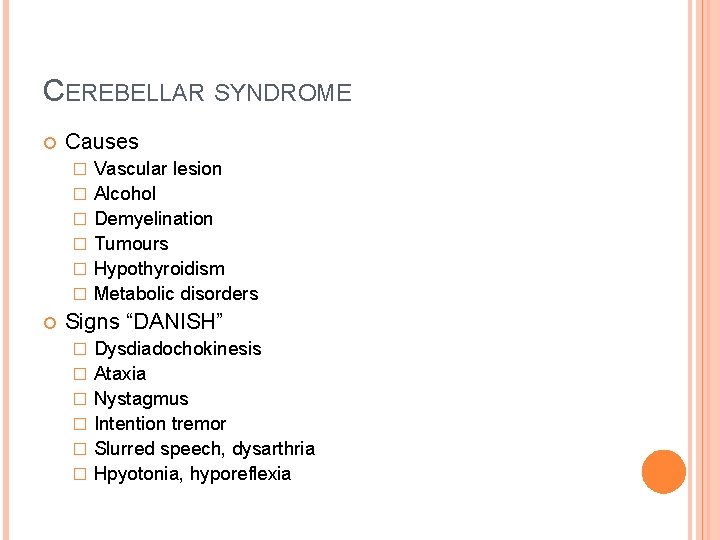 CEREBELLAR SYNDROME Causes � � � Vascular lesion Alcohol Demyelination Tumours Hypothyroidism Metabolic disorders CEREBELLAR SYNDROME Causes � � � Vascular lesion Alcohol Demyelination Tumours Hypothyroidism Metabolic disorders