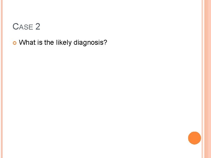 CASE 2 What is the likely diagnosis? CASE 2 What is the likely diagnosis?