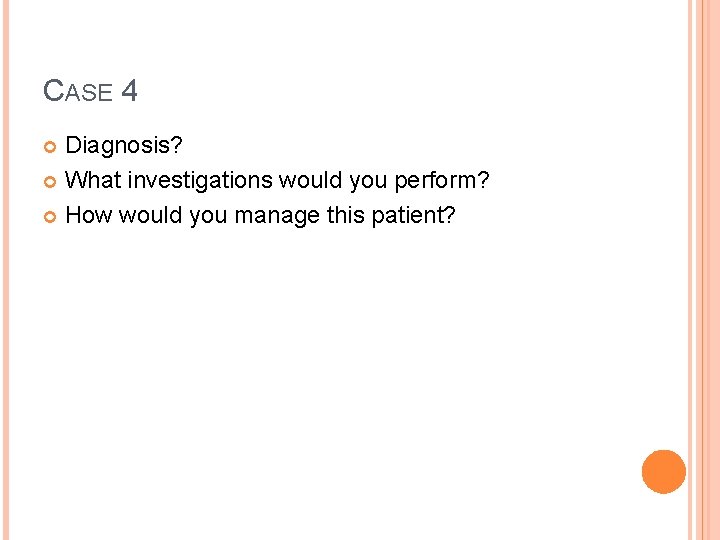 CASE 4 Diagnosis? What investigations would you perform? How would you manage this patient? CASE 4 Diagnosis? What investigations would you perform? How would you manage this patient?