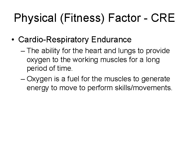 Physical (Fitness) Factor - CRE • Cardio-Respiratory Endurance – The ability for the heart
