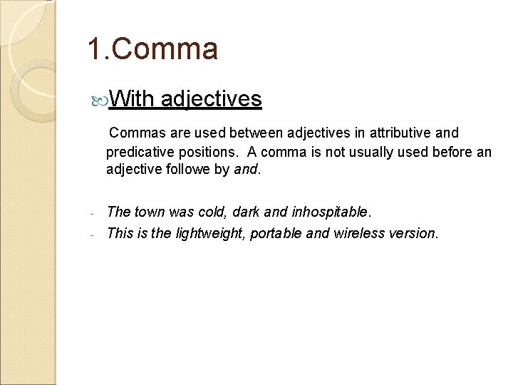 1. Comma With adjectives Commas are used between adjectives in attributive and predicative positions.