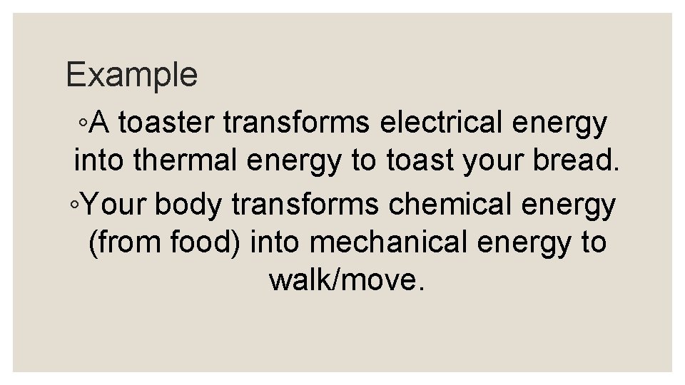 Example ◦A toaster transforms electrical energy into thermal energy to toast your bread. ◦Your