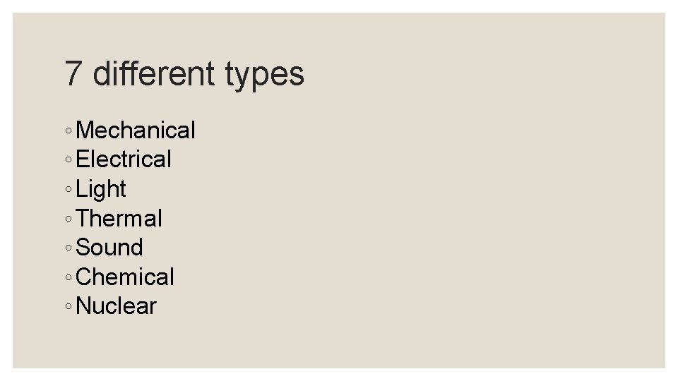 7 different types ◦ Mechanical ◦ Electrical ◦ Light ◦ Thermal ◦ Sound ◦