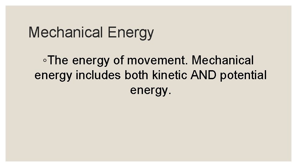 Mechanical Energy ◦The energy of movement. Mechanical energy includes both kinetic AND potential energy.