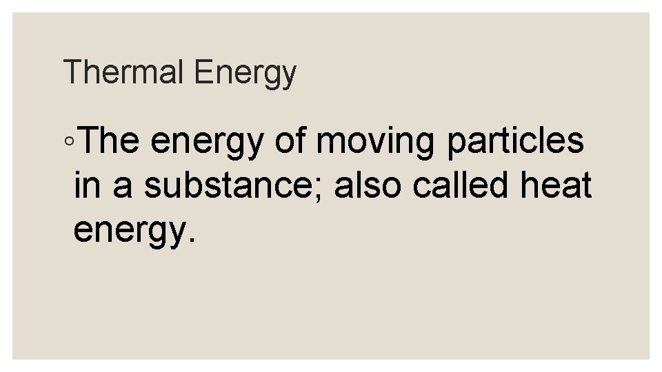 Thermal Energy ◦The energy of moving particles in a substance; also called heat energy.