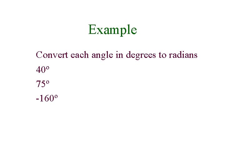 Example Convert each angle in degrees to radians 40º 75º -160º 