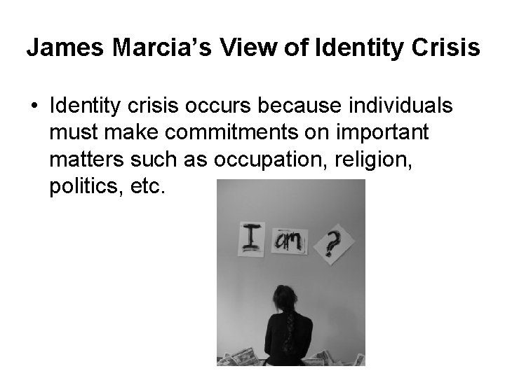 James Marcia’s View of Identity Crisis • Identity crisis occurs because individuals must make