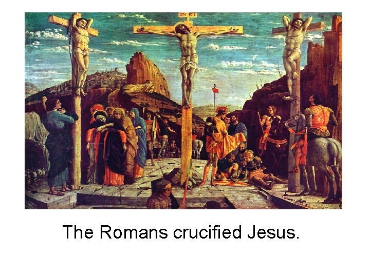 The Romans crucified Jesus. 