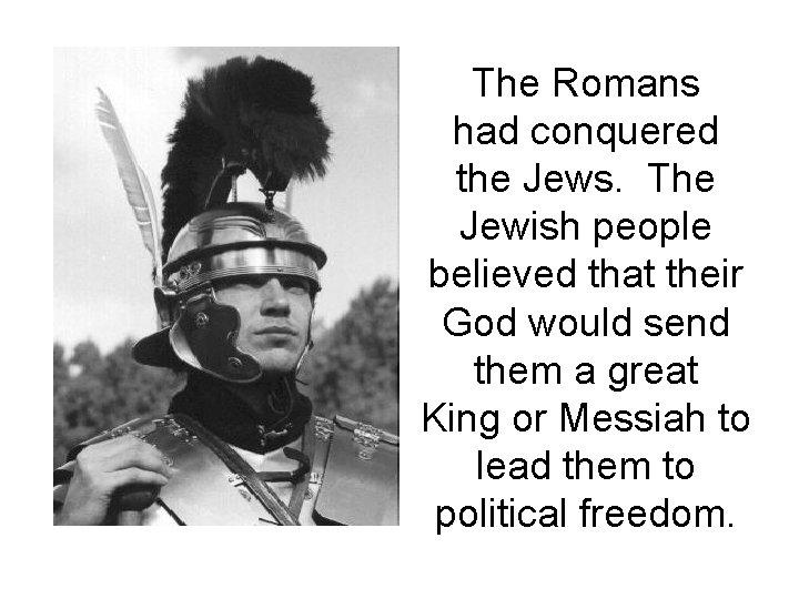 The Romans had conquered the Jews. The Jewish people believed that their God would