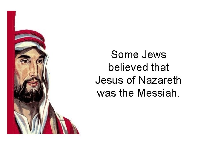 Some Jews believed that Jesus of Nazareth was the Messiah. 