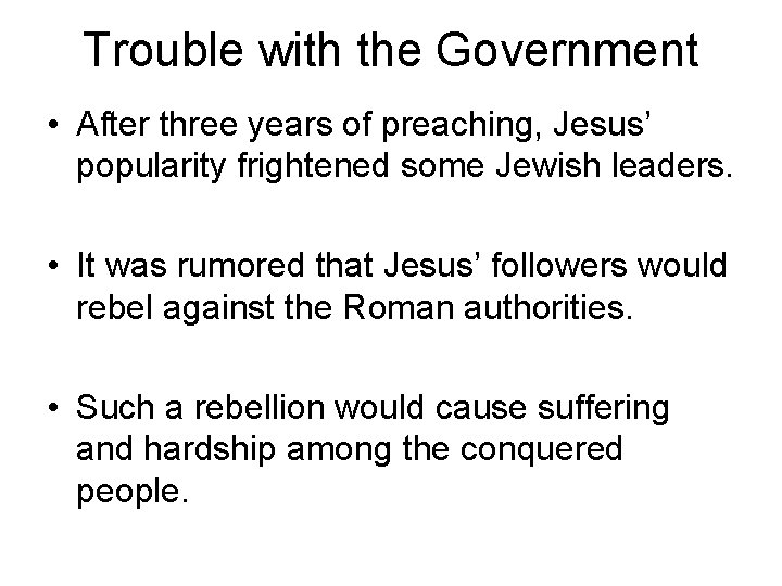 Trouble with the Government • After three years of preaching, Jesus’ popularity frightened some