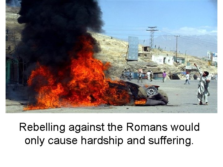 Rebelling against the Romans would only cause hardship and suffering. 