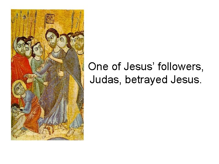 One of Jesus’ followers, Judas, betrayed Jesus. 