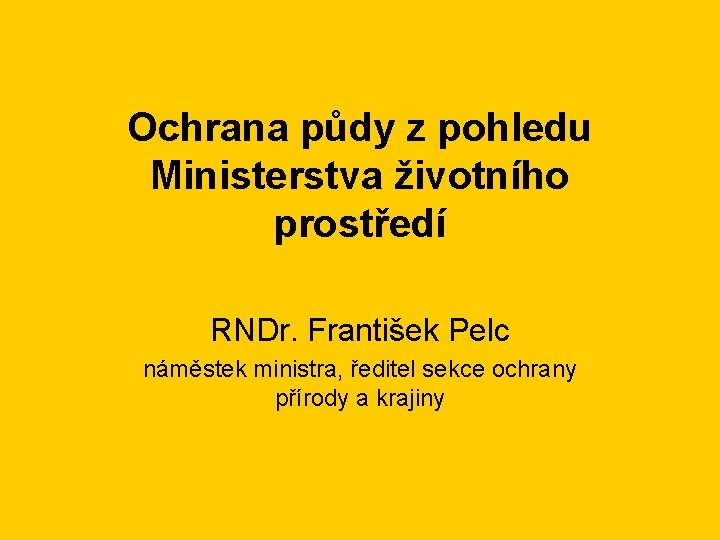 Ochrana půdy z pohledu Ministerstva životního prostředí RNDr. František Pelc náměstek ministra, ředitel sekce