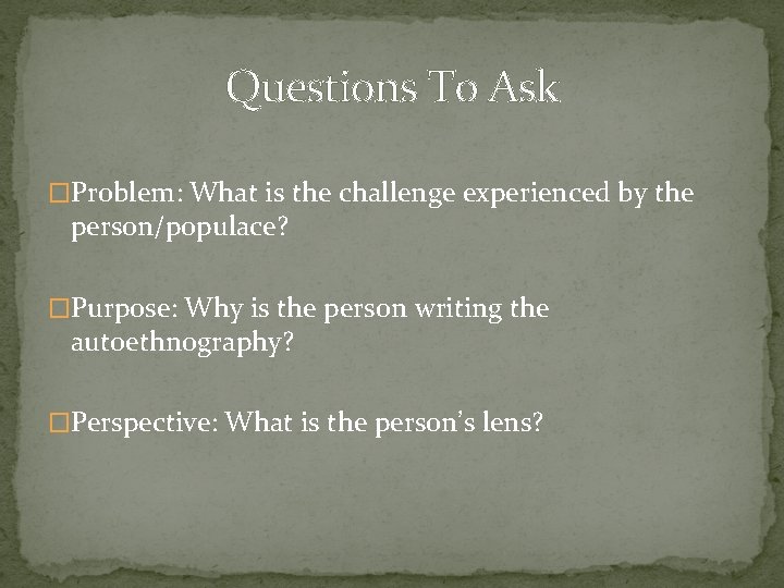 Questions To Ask �Problem: What is the challenge experienced by the person/populace? �Purpose: Why