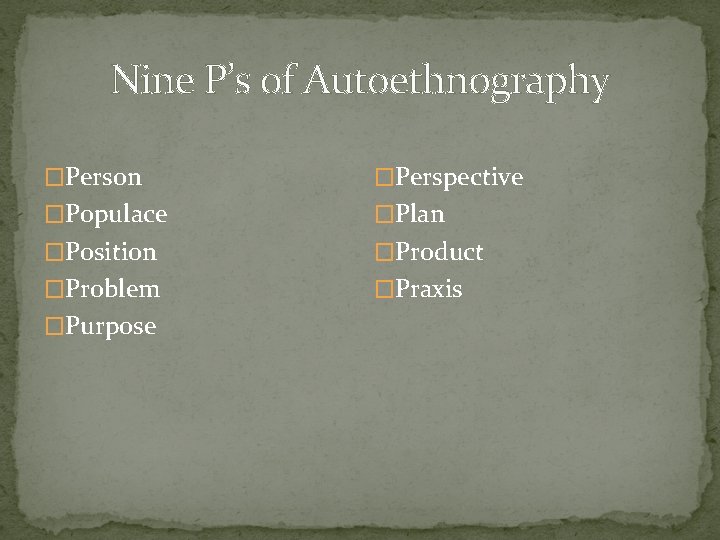 Nine P’s of Autoethnography �Person �Perspective �Populace �Plan �Position �Product �Problem �Praxis �Purpose 