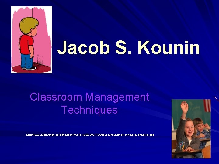 Jacob S. Kounin Classroom Management Techniques http: //www. nipissingu. ca/education/mariacw/EDUC 4128/Resources/finalkouninpresentation. ppt 