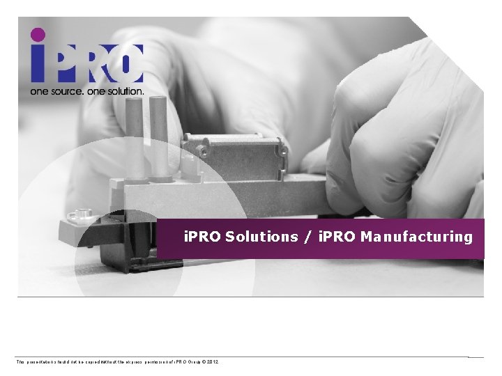 i. PRO Solutions / i. PRO Manufacturing This presentation should not be copied without