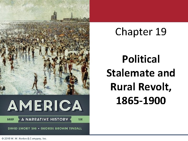 Chapter 19 Political Stalemate and Rural Revolt, 1865 -1900 © 2016 W. W. Norton