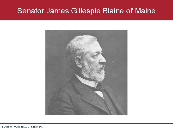 Senator James Gillespie Blaine of Maine © 2016 W. W. Norton & Company, Inc.